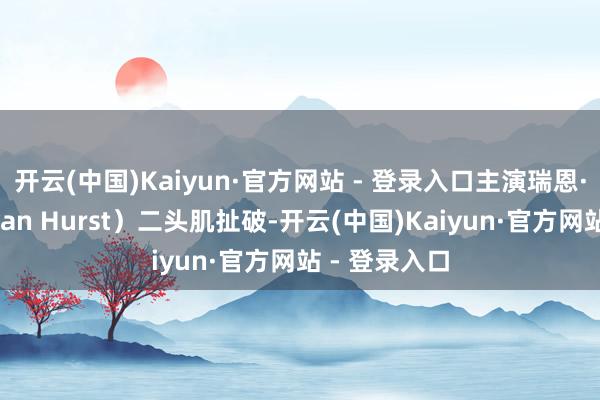 开云(中国)Kaiyun·官方网站 - 登录入口主演瑞恩·赫斯特（Ryan Hurst）二头肌扯破-开云(中国)Kaiyun·官方网站 - 登录入口