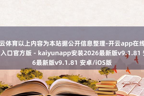 开云体育以上内容为本站据公开信息整理-开云app在线下载开云官方入口官方版 - kaiyunapp安装2026最新版v9.1.81 安卓/iOS版