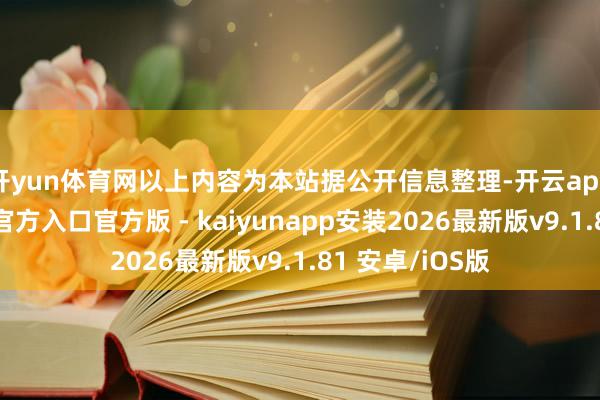 开yun体育网以上内容为本站据公开信息整理-开云app在线下载开云官方入口官方版 - kaiyunapp安装2026最新版v9.1.81 安卓/iOS版