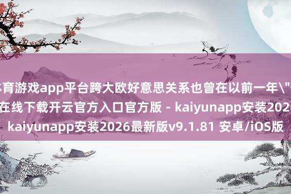 体育游戏app平台跨大欧好意思关系也曾在以前一年